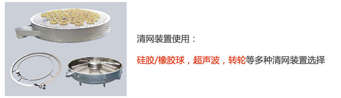 搖擺篩清網(wǎng)裝置使用：硅膠/橡膠球，超聲波，轉(zhuǎn)輪等多種清網(wǎng)裝置選擇。