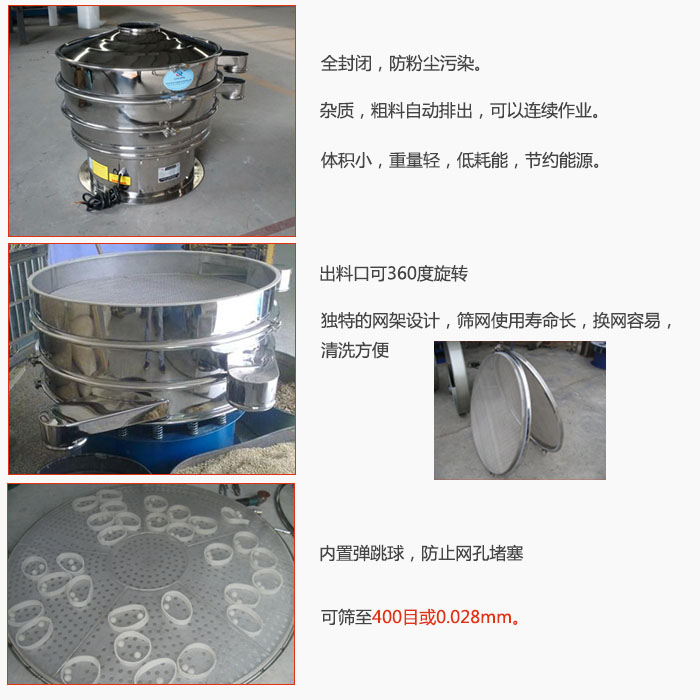 800型全不銹鋼振動(dòng)篩特點(diǎn)：全封閉，放粉塵污染。雜質(zhì)，粗料自動(dòng)排出可以連續(xù)作業(yè)。出料口可360度旋轉(zhuǎn)，獨(dú)特的網(wǎng)架設(shè)計(jì)篩網(wǎng)使用壽命長(zhǎng)換網(wǎng)容易清洗方便。內(nèi)置彈跳球，防止網(wǎng)孔堵塞。可篩至400目或0。028mm。雜質(zhì)粗料自動(dòng)排出，可以連續(xù)作業(yè)，體積小，重量輕，低耗能，節(jié)約能源。